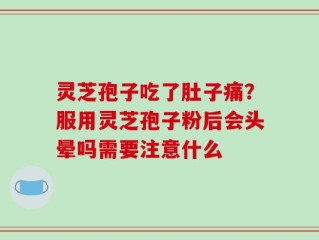 灵芝孢子吃了肚子痛？服用灵芝孢子粉后会头晕吗需要注意什么