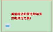 美丽纯洁的灵芝纯净天然的灵芝之美)