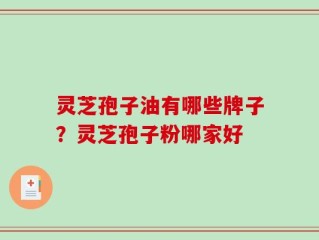 灵芝孢子油有哪些牌子？灵芝孢子粉哪家好