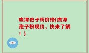 鹰潭孢子粉价格(鹰潭孢子粉现价，快来了解！)