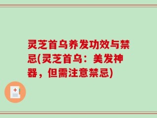灵芝首乌养发功效与禁忌(灵芝首乌：美发神器，但需注意禁忌)