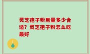 灵芝孢子粉用量多少合适？灵芝孢子粉怎么吃最好