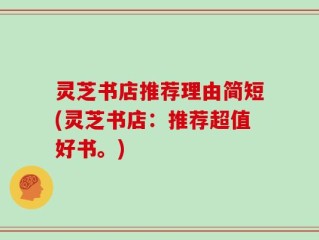 灵芝书店推荐理由简短(灵芝书店：推荐超值好书。)