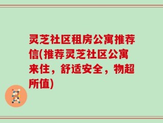 灵芝社区租房公寓推荐信(推荐灵芝社区公寓来住，舒适安全，物超所值)