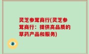 灵芝参茸商行(灵芝参茸商行：提供高品质的草药产品和服务)
