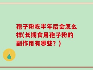 孢子粉吃半年后会怎么样(长期食用孢子粉的副作用有哪些？)