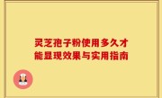 灵芝孢子粉使用多久才能显现效果与实用指南