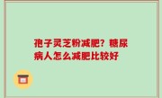 孢子灵芝粉减肥？糖尿病人怎么减肥比较好