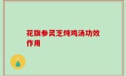 花旗参灵芝炖鸡汤功效作用