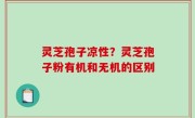 灵芝孢子凉性？灵芝孢子粉有机和无机的区别