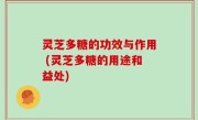 灵芝多糖的功效与作用 (灵芝多糖的用途和益处)