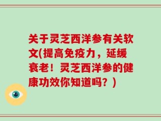 关于灵芝西洋参有关软文(提高免疫力，延缓衰老！灵芝西洋参的健康功效你知道吗？)