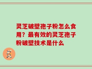 灵芝破壁孢子粉怎么食用？最有效的灵芝孢子粉破壁技术是什么