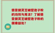 德壹健灵芝破壁孢子粉的功效与用法？了解德壹健灵芝破壁孢子粉的健康益处？