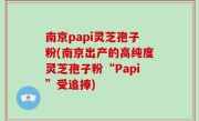 南京papi灵芝孢子粉(南京出产的高纯度灵芝孢子粉“Papi”受追捧)