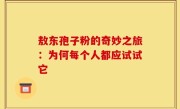 敖东孢子粉的奇妙之旅：为何每个人都应试试它