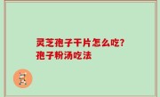 灵芝孢子干片怎么吃？孢子粉汤吃法