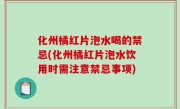 化州橘红片泡水喝的禁忌(化州橘红片泡水饮用时需注意禁忌事项)