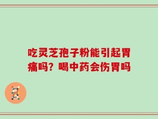 吃灵芝孢子粉能引起胃痛吗？喝中药会伤胃吗