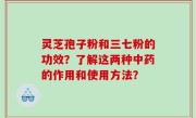 灵芝孢子粉和三七粉的功效？了解这两种中药的作用和使用方法？