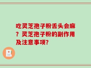 吃灵芝孢子粉舌头会麻？灵芝孢子粉的副作用及注意事项？