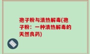 孢子粉与清热解毒(孢子粉：一种清热解毒的天然良药)