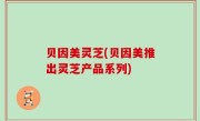 贝因美灵芝(贝因美推出灵芝产品系列)