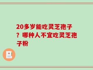 20多岁能吃灵芝孢子？哪种人不宜吃灵芝孢子粉
