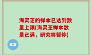 海灵芝的样本已达到数量上限(海灵芝样本数量已满，研究将暂停)