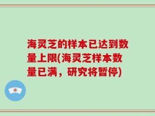海灵芝的样本已达到数量上限(海灵芝样本数量已满，研究将暂停)