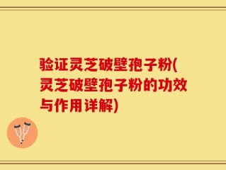 验证灵芝破壁孢子粉(灵芝破壁孢子粉的功效与作用详解)