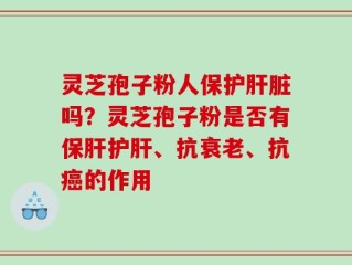 灵芝孢子粉人保护肝脏吗？灵芝孢子粉是否有保肝护肝、抗衰老、抗癌的作用