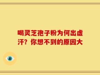 喝灵芝孢子粉为何出虚汗？你想不到的原因大
