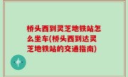 桥头西到灵芝地铁站怎么坐车(桥头西到达灵芝地铁站的交通指南)