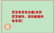 灵芝龟苓膏文案(天然灵芝制作，清热解暑的龟苓膏)