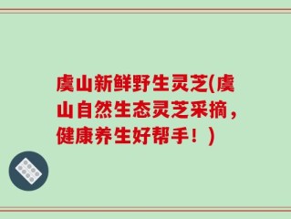 虞山新鲜野生灵芝(虞山自然生态灵芝采摘，健康养生好帮手！)