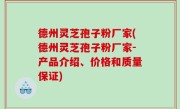 德州灵芝孢子粉厂家(德州灵芝孢子粉厂家-产品介绍、价格和质量保证)