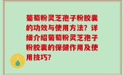 葡萄粉灵芝孢子粉胶囊的功效与使用方法？详细介绍葡萄粉灵芝孢子粉胶囊的保健作用及使用技巧？