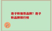孢子粉推荐品牌？孢子粉品牌排行榜