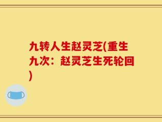 九转人生赵灵芝(重生九次：赵灵芝生死轮回)