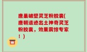 唐巢破壁灵芝粉胶囊(唐朝遗迹出土神奇灵芝粉胶囊，效果震惊专家！)