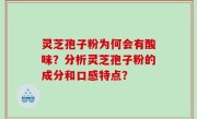 灵芝孢子粉为何会有酸味？分析灵芝孢子粉的成分和口感特点？