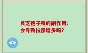 灵芝孢子粉的副作用：会导致拉屎增多吗？