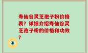 寿仙谷灵芝孢子粉价格表？详细介绍寿仙谷灵芝孢子粉的价格和功效？