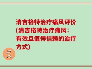清吉格特治疗痛风评价(清吉格特治疗痛风：有效且值得信赖的治疗方式)