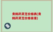 贵阳药灵芝价格表(贵阳药灵芝价格目录)