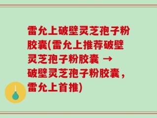 雷允上破壁灵芝孢子粉胶囊(雷允上推荐破壁灵芝孢子粉胶囊 → 破壁灵芝孢子粉胶囊，雷允上首推)