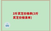 2斤灵芝价格表(2斤灵芝价格清单)