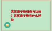 灵芝孢子粉归类与功效？灵芝孢子粉有什么好处