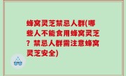 蜂窝灵芝禁忌人群(哪些人不能食用蜂窝灵芝？禁忌人群需注意蜂窝灵芝安全)